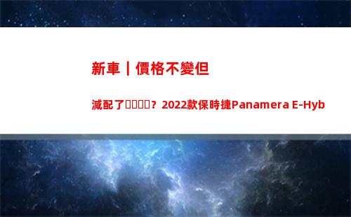 新車｜價格不變但減配了？2022款保時捷Panamera E-Hybird正式上市(比亞迪新車價格)